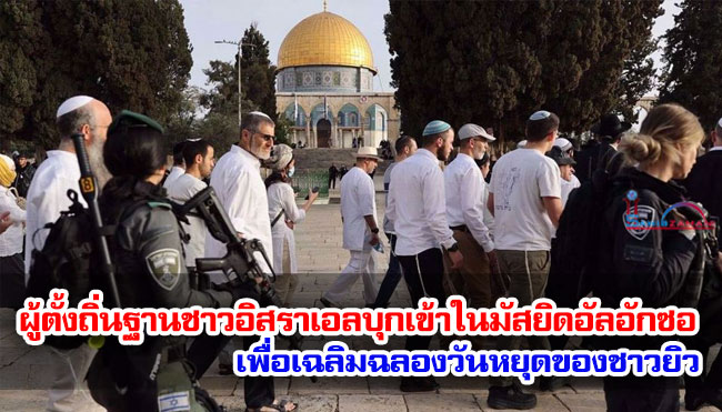 ผู้ตั้งถิ่นฐานชาวอิสราเอลบุกเข้าไปในมัสยิดอัลอักซอเพื่อเฉลิมฉลองวันหยุดของชาวยิว