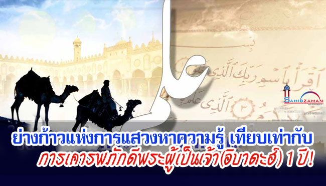 ย่างก้าวแห่งการแสวงหาความรู้เทียบเท่ากับการเคารพภักดีพระผู้เป็นเจ้า(อิบาดะฮ์) 1 ปี!