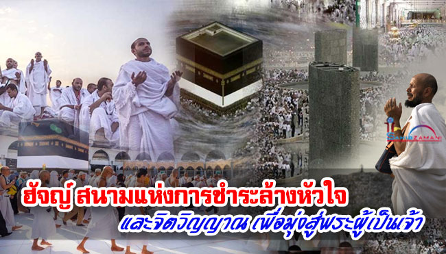 ฮัจญ์ สนามแห่งการชำระล้างหัวใจและจิตวิญญาณ เพื่อมุ่งสู่พระผู้เป็นเจ้า