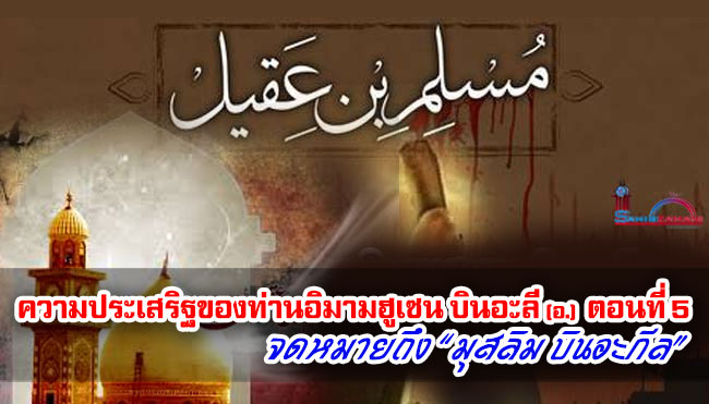 ความประเสริฐของท่านอิมามฮูเซน บินอะลี (อ.) ตอนที่ 4 จดหมายถึง “มุสลิม บินอะกีล”