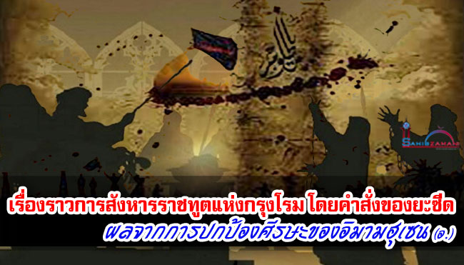 เรื่องราวการสังหารราชทูตแห่งกรุงโรม โดยคำสั่งของยะซีด ผลจากการปกป้องศีรษะของอิมามฮุเซน (อ.)