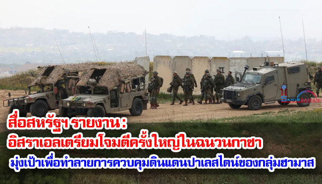 สื่อสหรัฐฯ รายงาน : อิสราเอลเตรียมโจมตีครั้งใหญ่ในฉนวนกาซา มุ่งเป้าเพื่อทำลายการควบคุมดินแดนปาเลสไตน์ของกลุ่มฮามาส