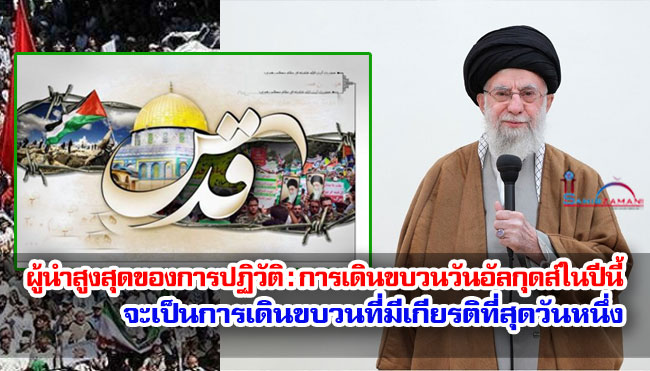 ผู้นำสูงสุดของการปฏิวัติ : การเดินขบวนวันอัลกุดส์ในปีนี้จะเป็นการเดินขบวนที่มีเกียรติที่สุดวันหนึ่ง