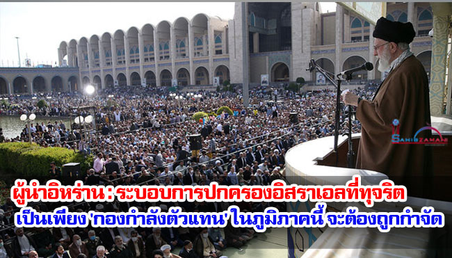 ผู้นำอิหร่าน : ระบอบการปกครองอิสราเอลที่ทุจริตเป็นเพียง 'กองกำลังตัวแทน' ในภูมิภาคนี้ จะต้องถูกกำจัด