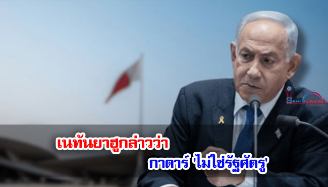 เนทันยาฮูกล่าวว่า กาตาร์ 'ไม่ใช่รัฐศัตรู'
