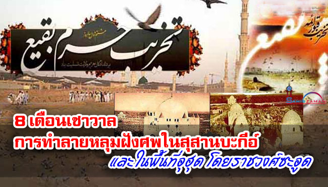 8 เดือนเชาวาล การทำลายหลุมฝังศพในสุสานบะกีอ์และในพื้นที่อุฮุด โดยราชวงศ์ซะอูด