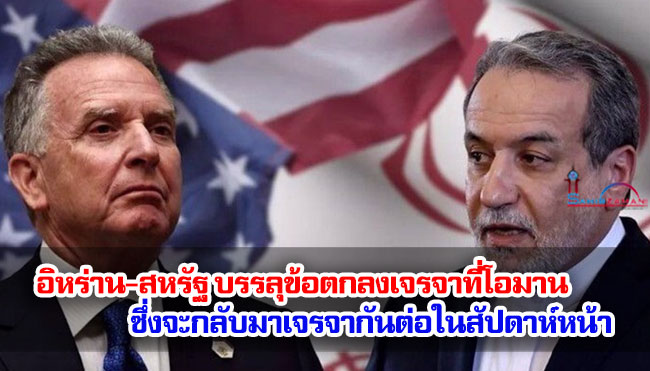 อิหร่าน-สหรัฐ บรรลุข้อตกลงเจรจาที่โอมาน ซึ่งจะกลับมาเจรจากันต่อในสัปดาห์หน้า