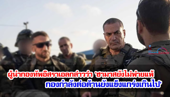 ผู้บัญชาการกองทัพอิสราเอลกล่าวว่า 'ฮามาสยังไม่พ่ายแพ้ กองกำลังต่อต้านยังแข็งแกร่งเกินไป' 