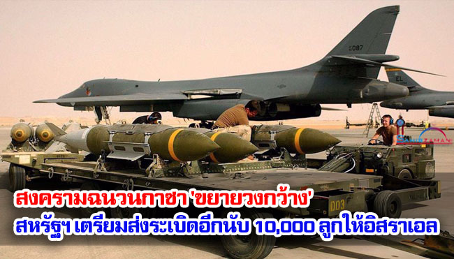 สงครามฉนวนกาซา 'ขยายวงกว้าง' สหรัฐฯ เตรียมส่งระเบิดอีกนับ 10,000 ลูกให้อิสราเอล