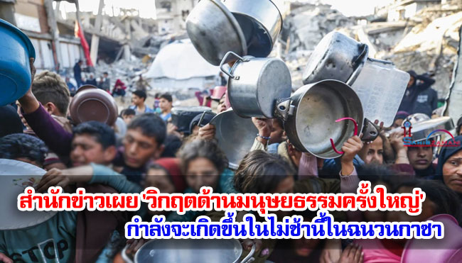 สำนักข่าวเผย 'วิกฤตด้านมนุษยธรรมครั้งใหญ่' กำลังจะเกิดขึ้นในไม่ช้านี้ในฉนวนกาซา
