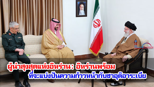 ผู้นำสุงสุดแห่งอิหร่าน : อิหร่านพร้อมที่จะแบ่งปันความก้าวหน้ากับซาอุดิอาระเบีย