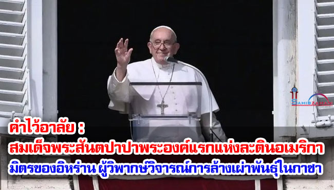คำไว้อาลัย : สมเด็จพระสันตปาปาพระองค์แรกแห่งละตินอเมริกา มิตรของอิหร่าน ผู้วิพากษ์วิจารณ์การฆ่าล้างเผ่าพันธุ์ในฉนวนกาซา