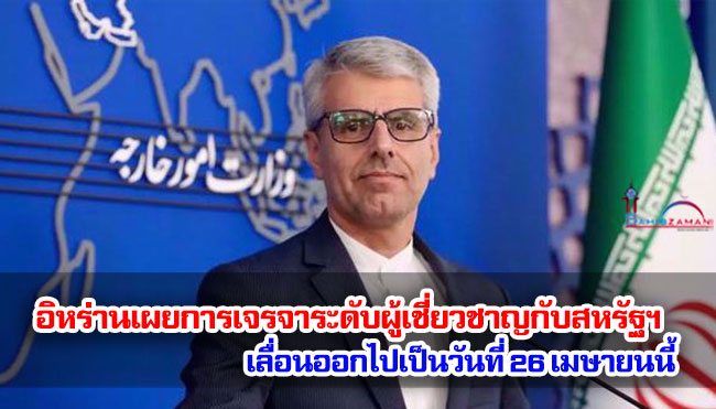 อิหร่านเผยการเจรจาระดับผู้เชี่ยวชาญกับสหรัฐฯ เลื่อนออกไปเป็นวันที่ 26 เมษายนนี้