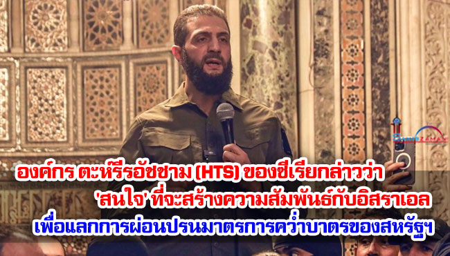 องค์กร ตะห์รีรอัชชาม (HTS) ของซีเรียกล่าวว่า 'สนใจ' ที่จะสร้างความสัมพันธ์กับอิสราเอลเพื่อแลกการผ่อนปรนมาตรการคว่ำบาตรของสหรัฐฯ