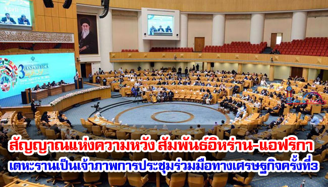 สัญญาณแห่งความหวังความสัมพันธ์อิหร่าน-แอฟริกา เตหะรานเป็นเจ้าภาพการประชุมร่วมมือทางเศรษฐกิจครั้งที่สาม