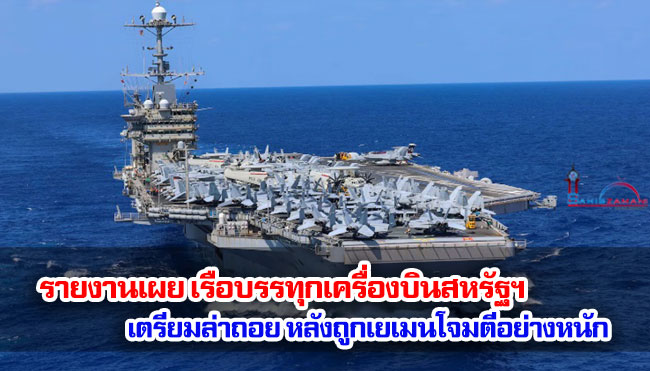 รายงานเผย เรือบรรทุกเครื่องบินสหรัฐฯ เตรียมล่าถอย หลังถูกเยเมนโจมตีอย่างหนัก