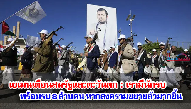 เยเมนเตือนสหรัฐและตะวันตก : เรามีนักรบพร้อมรบ 8 ล้านคน หากสงครามขยายตัวมากขึ้น