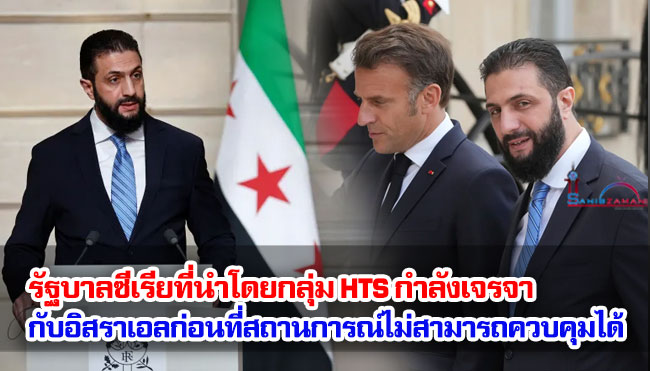 รัฐบาลซีเรียที่นำโดยกลุ่ม HTS กำลังเจรจากับอิสราเอลก่อนที่สถานการณ์ไม่สามารถควบคุมได้