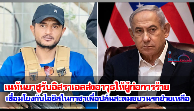 เนทันยาฮูรับอิสราเอลส่งอาวุธให้ผู้ก่อการร้ายที่เชื่อมโยงกับไอซิสในฉนวนกาซาเพื่อปล้นสะดมขบวนรถช่วยเหลือ
