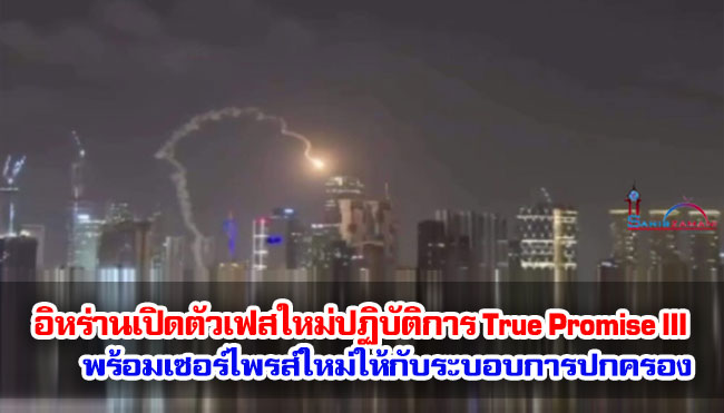 อิหร่านเปิดตัวเฟสใหม่ของปฏิบัติการ True Promise III พร้อมเซอร์ไพรส์ใหม่ให้กับระบอบการปกครอง