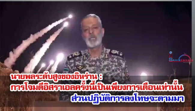 นายพลระดับสูงของอิหร่าน : การโจมตีอิสราเอลครั้งนี้เป็นเพียงการเตือนเท่านั้น ส่วนปฏิบัติการลงโทษจะตามมา 