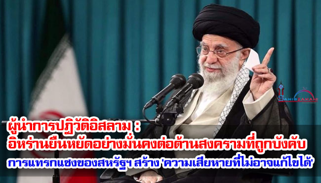 ผู้นำการปฏิวัติอิสลาม : อิหร่านยืนหยัดอย่างมั่นคงต่อต้านสงครามที่ถูกบังคับ การแทรกแซงของสหรัฐฯ จะสร้าง 'ความเสียหายที่ไม่อาจแก้ไขได้'