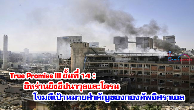 True Promise III ขั้นที่ 14  : อิหร่านยิงขีปนาวุธและโดรนโจมตีเป้าหมายสำคัญของกองทัพอิสราเอล