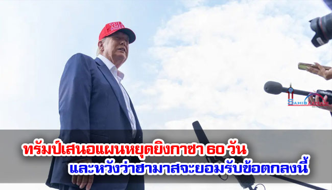 ทรัมป์เสนอแผนหยุดยิงกาซา 60 วัน และหวังว่าฮามาสจะยอมรับข้อตกลงนี้