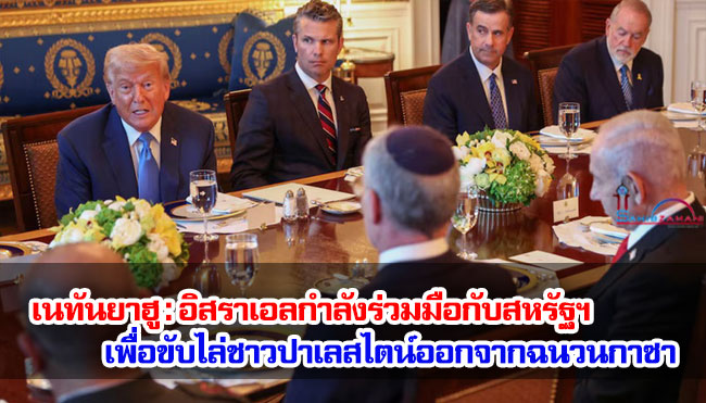 เนทันยาฮู : อิสราเอลกำลังร่วมมือกับสหรัฐฯ เพื่อขับไล่ชาวปาเลสไตน์ออกจากฉนวนกาซา