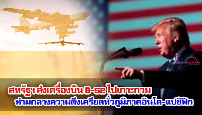 สหรัฐฯ ส่งเครื่องบิน B-52 ไปเกาะกวม ท่ามกลางความตึงเครียดที่เพิ่มขึ้นทั่วภูมิภาคอินโด-แปซิฟิก