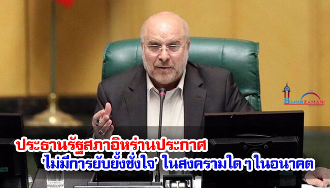 ประธานรัฐสภาอิหร่านประกาศ 'ไม่มีการยับยั้งชั่งใจ' ในสงครามใด ๆ ในอนาคต