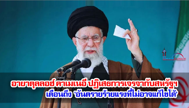 อายาตลลอฮ์ คอเมเนอี ปฏิเสธการเจรจากับสหรัฐฯ เตือนถึง 'อันตรายร้ายแรงที่ไม่อาจแก้ไขได้'
