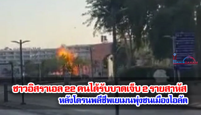 ชาวอิสราเอล 22 คนได้รับบาดเจ็บ 2 รายสาหัส หลังโดรนพลีชีพเยเมนพุ่งชนเมืองไอลัต
