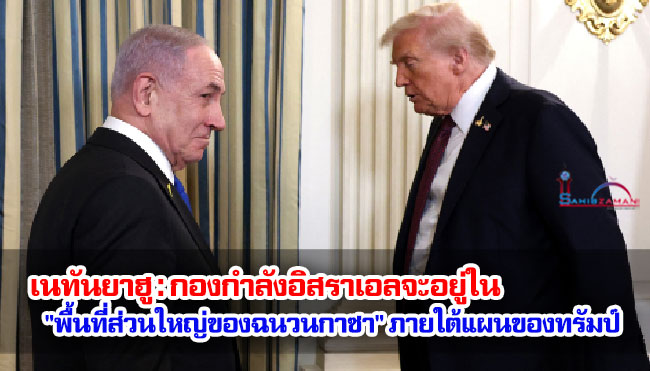 เนทันยาฮู : กองกำลังอิสราเอลจะอยู่ใน "พื้นที่ส่วนใหญ่ของฉนวนกาซา" ภายใต้แผนของทรัมป์
