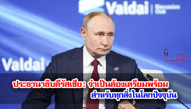 ประธานาธิบดีรัสเซีย : จำเป็นต้องเตรียมพร้อมสำหรับทุกสิ่งในโลกปัจจุบัน