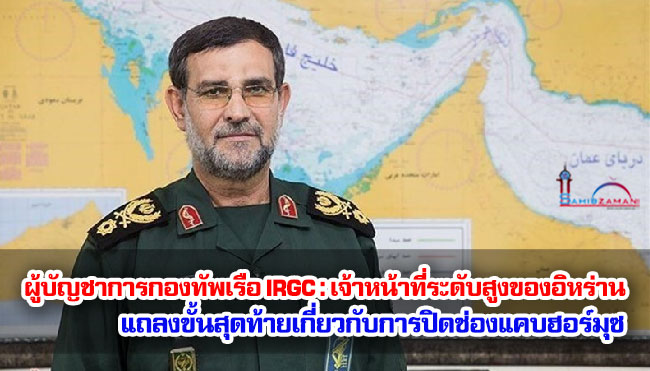 ผู้บัญชาการกองทัพเรือ IRGC : เจ้าหน้าที่ระดับสูงของอิหร่านแถลงขั้นสุดท้ายเกี่ยวกับการปิดช่องแคบฮอร์มุซ