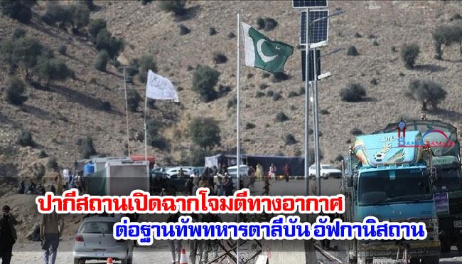 ปากีสถานเปิดฉากโจมตีทางอากาศต่อฐานทัพทหารตาลีบัน อัฟกานิสถาน