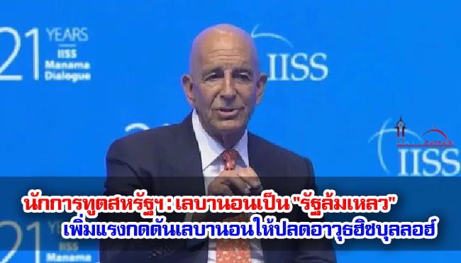 นักการทูตสหรัฐฯ : เลบานอนเป็น "รัฐล้มเหลว" เพิ่มแรงกดดันเลบานอนให้ปลดอาวุธฮิซบุลลอฮ์ 