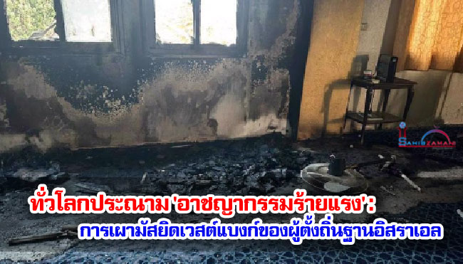 ทั่วโลกประณาม 'อาชญากรรมร้ายแรง' : การเผามัสยิดเวสต์แบงก์ของผู้ตั้งถิ่นฐานอิสราเอล