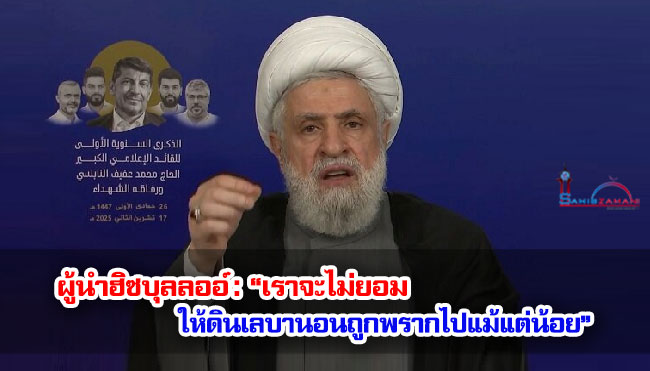 ผู้นำฮิซบุลลออ์ : “เราจะไม่ยอมให้ดินเลบานอนถูกพรากไปแม้แต่น้อย”