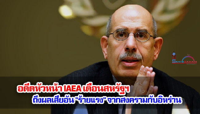 อดีตหัวหน้า IAEA เตือนสหรัฐฯ ถึงผลเสียอัน "ร้ายแรง" จากสงครามกับอิหร่าน