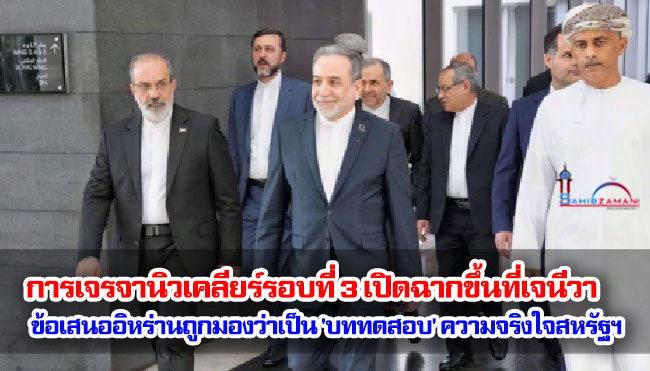 การเจรจานิวเคลียร์รอบที่ 3 เปิดฉากขึ้นที่เจนีวา ข้อเสนออิหร่านถูกมองว่าเป็น 'บททดสอบ' ความจริงใจของสหรัฐฯ