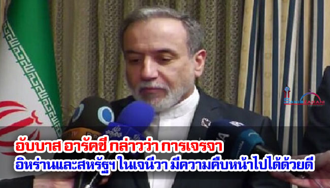 อับบาส อารัคชี กล่าวว่า การเจรจาระหว่างอิหร่านและสหรัฐฯ ในเจนีวามีความคืบหน้าไปได้ด้วยดี