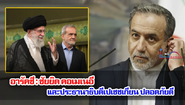 อารัคชี : ซัยยิด คอเมเนอี และประธานาธิบดีเปเซชเกียน ปลอดภัยดี