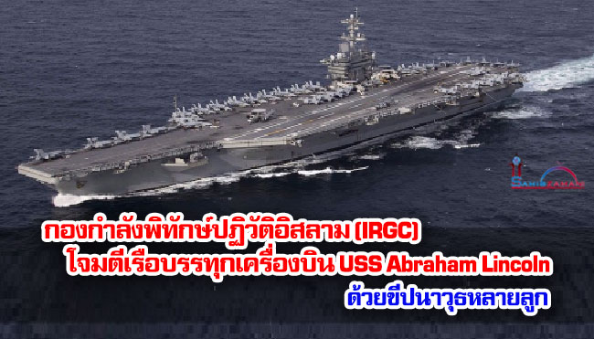 กองกำลังพิทักษ์ปฏิวัติอิสลาม (IRGC) โจมตีเรือบรรทุกเครื่องบิน USS Abraham Lincoln ด้วยขีปนาวุธหลายลูก