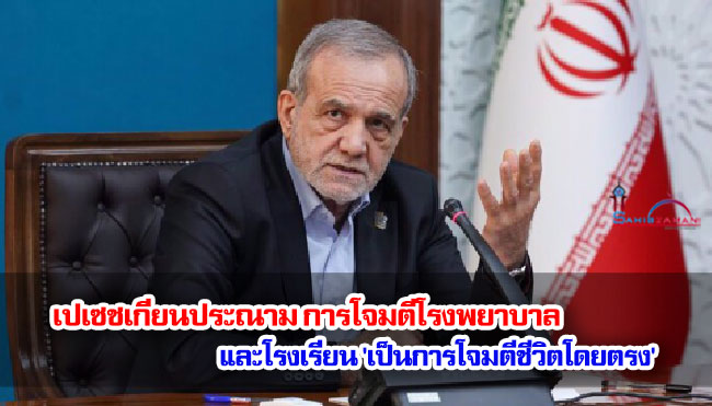 เปเซชเกียนประณาม การโจมตีโรงพยาบาลและโรงเรียน 'เป็นการโจมตีชีวิตโดยตรง'