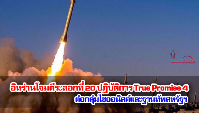 อิหร่านดำเนินการโจมตีระลอกที่ 20 ของปฏิบัติการ True Promise 4 ต่อกลุ่มไซออนิสต์และฐานทัพสหรัฐฯ