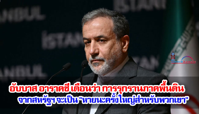 รัฐมนตรีต่างประเทศอิหร่านเตือนว่า การรุกรานภาคพื้นดินที่อาจเกิดขึ้นจากสหรัฐฯ จะเป็น "หายนะครั้งใหญ่สำหรับพวกเขา"