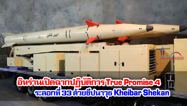 อิหร่านเปิดฉากปฏิบัติการ True Promise 4 ระลอกที่ 33 ด้วยขีปนาวุธ Kheibar Shekan