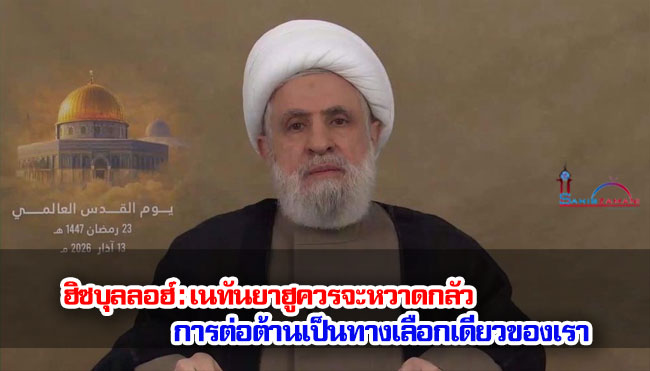 ฮิซบุลลอฮ์ : เนทันยาฮูควรหวาดกลัว การต่อต้านเป็นทางเลือกเดียวของเรา